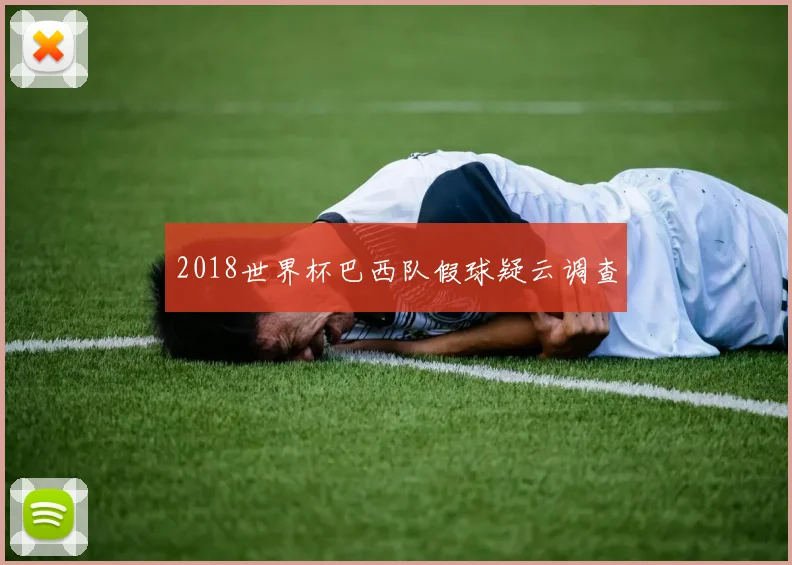 2018世界杯巴西队假球疑云调查