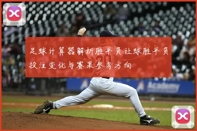 足球计算器解析胜平负让球胜平负投注变化与赛果参考方向
