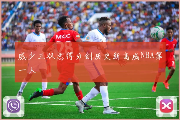 威少三双总得分创历史新高成NBA第一人