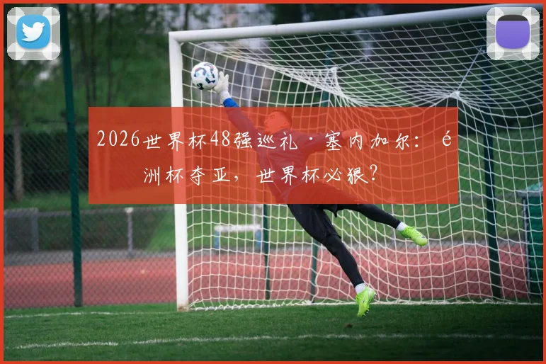 2026世界杯48强巡礼·塞内加尔:非洲杯夺亚,世界杯必狠?