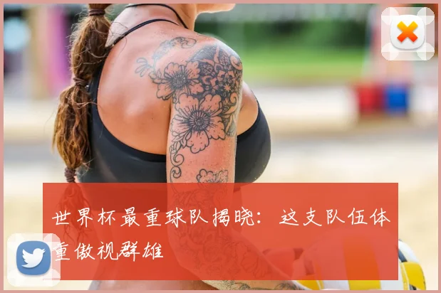 世界杯最重球队揭晓:这支队伍体重傲视群雄