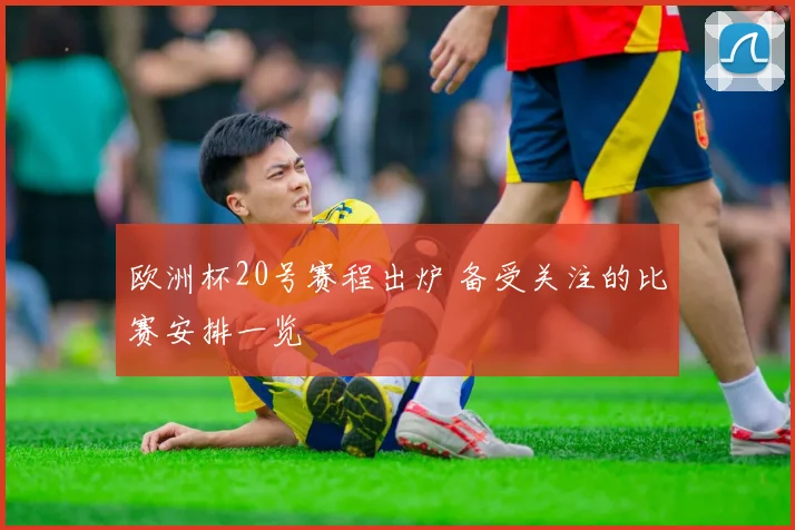 欧洲杯20号赛程出炉 备受关注的比赛安排一览