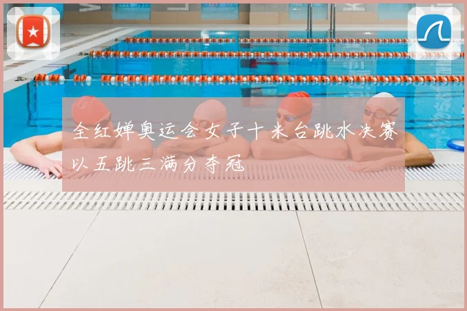 全红婵奥运会女子十米台跳水决赛以五跳三满分夺冠