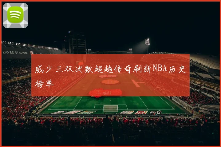 威少三双次数超越传奇刷新NBA历史榜单