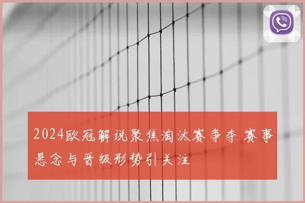 2024欧冠解说聚焦淘汰赛争夺 赛事悬念与晋级形势引关注