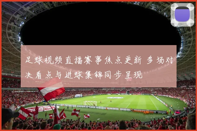 足球视频直播赛事焦点更新 多场对决看点与进球集锦同步呈现