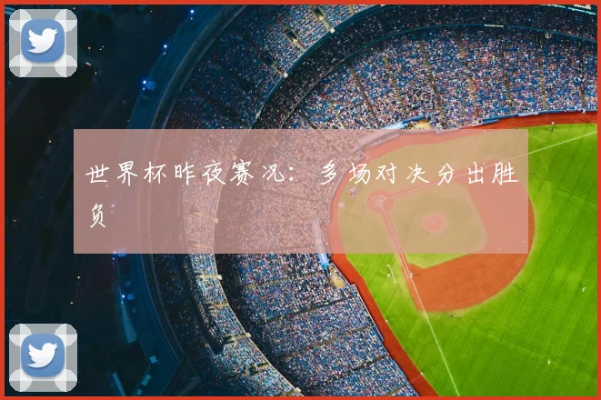 世界杯昨夜赛况:多场对决分出胜负