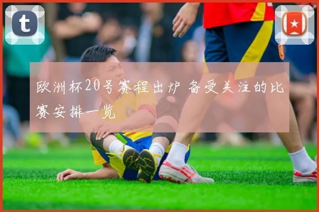 欧洲杯20号赛程出炉 备受关注的比赛安排一览