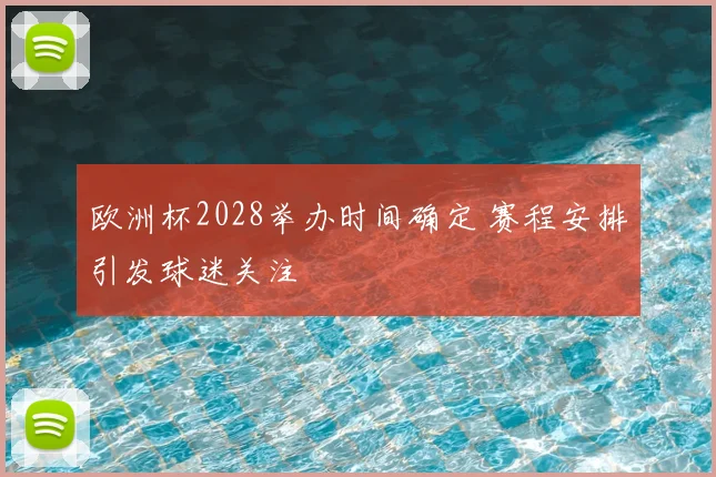 欧洲杯2028举办时间确定 赛程安排引发球迷关注
