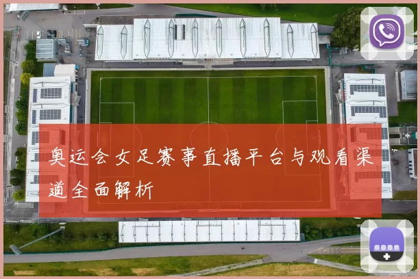 奥运会女足赛事直播平台与观看渠道全面解析