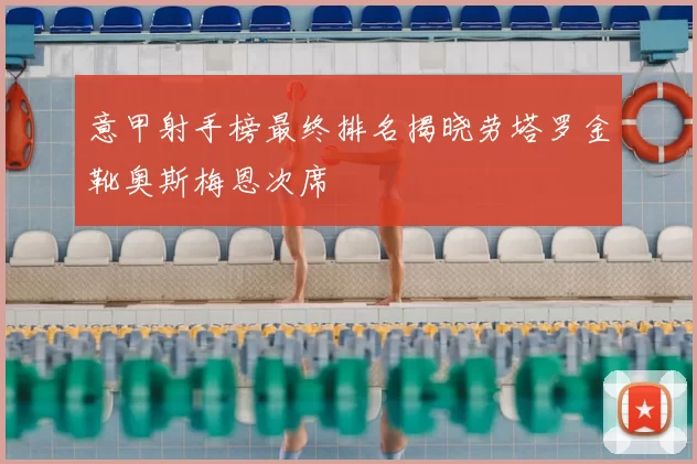 意甲射手榜最终排名揭晓劳塔罗金靴奥斯梅恩次席