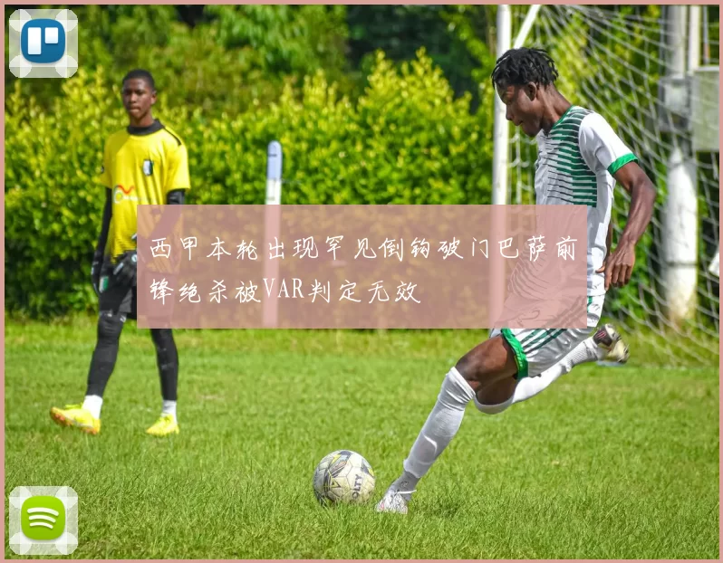 西甲本轮出现罕见倒钩破门巴萨前锋绝杀被VAR判定无效