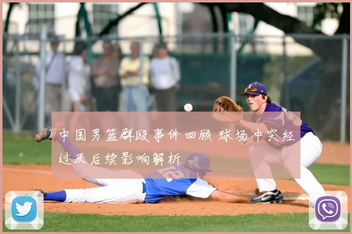 中国男篮群殴事件回顾 球场冲突经过及后续影响解析