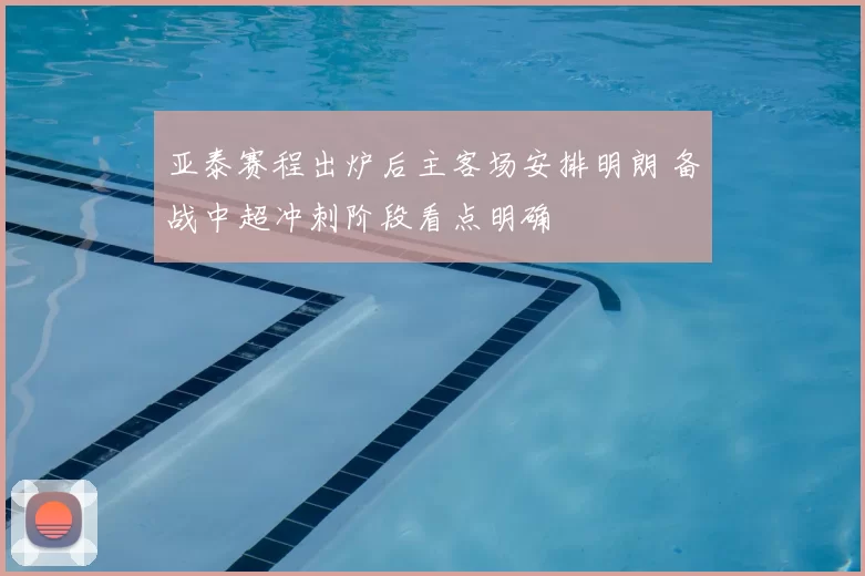 亚泰赛程出炉后主客场安排明朗 备战中超冲刺阶段看点明确