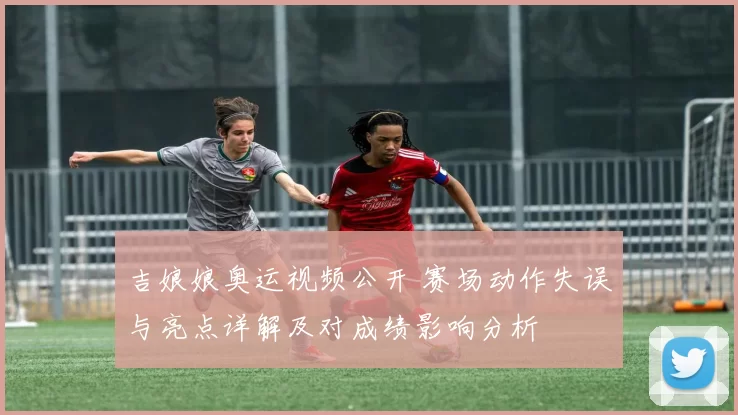 吉娘娘奥运视频公开 赛场动作失误与亮点详解及对成绩影响分析