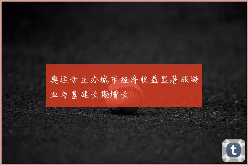 奥运会主办城市经济收益显著旅游业与基建长期增长