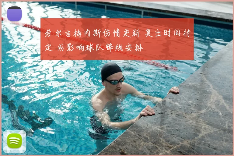 劳尔吉梅内斯伤情更新 复出时间待定 或影响球队锋线安排