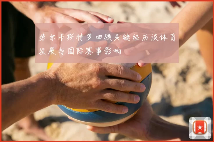 劳尔卡斯特罗回顾关键经历谈体育发展与国际赛事影响