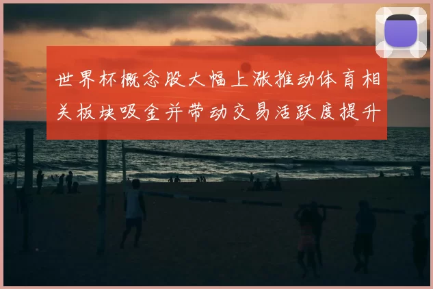 世界杯概念股大幅上涨推动体育相关板块吸金并带动交易活跃度提升