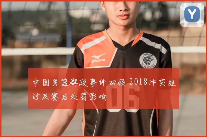 中国男篮群殴事件回顾 2018冲突经过及赛后处罚影响