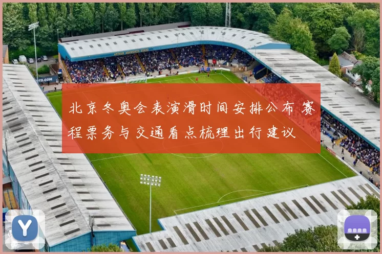 北京冬奥会表演滑时间安排公布 赛程票务与交通看点梳理出行建议