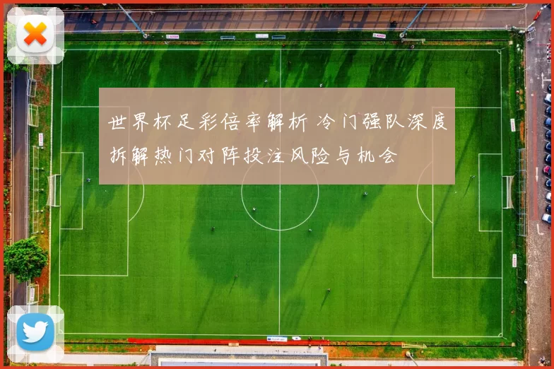 世界杯足彩倍率解析 冷门强队深度拆解热门对阵投注风险与机会