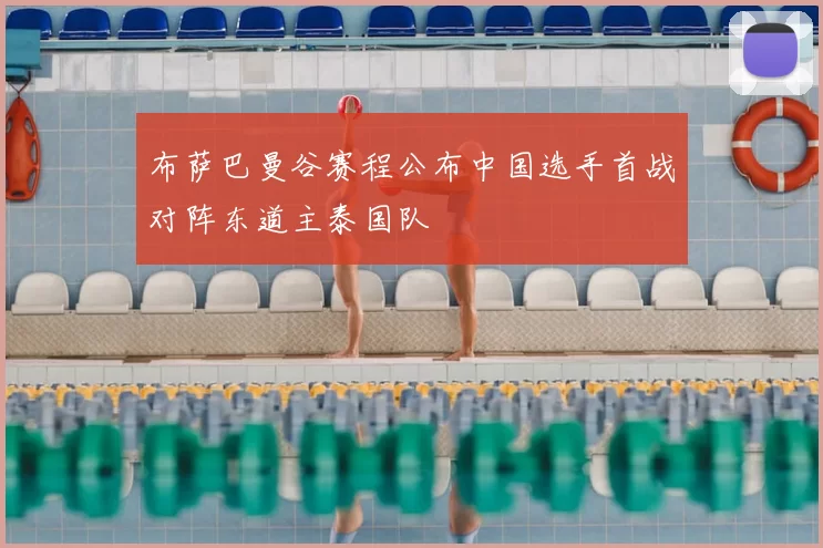 布萨巴曼谷赛程公布中国选手首战对阵东道主泰国队