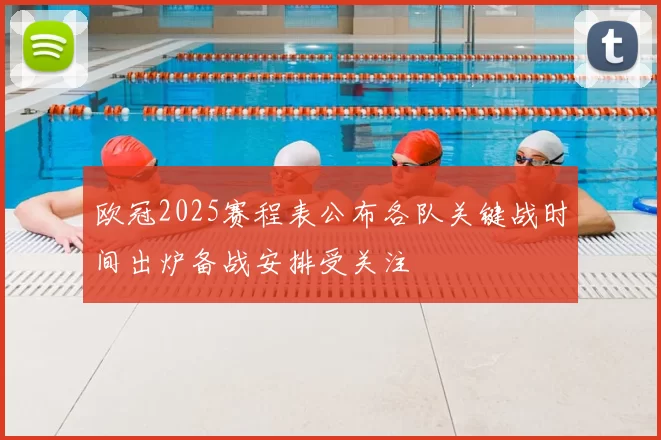 欧冠2025赛程表公布各队关键战时间出炉备战安排受关注