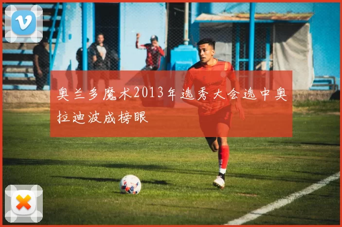 奥兰多魔术2013年选秀大会选中奥拉迪波成榜眼