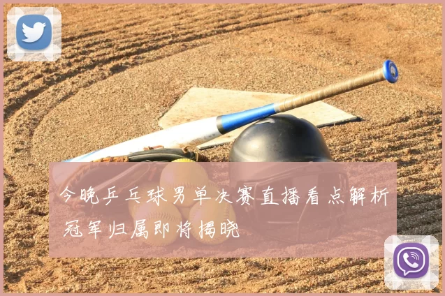 今晚乒乓球男单决赛直播看点解析 冠军归属即将揭晓