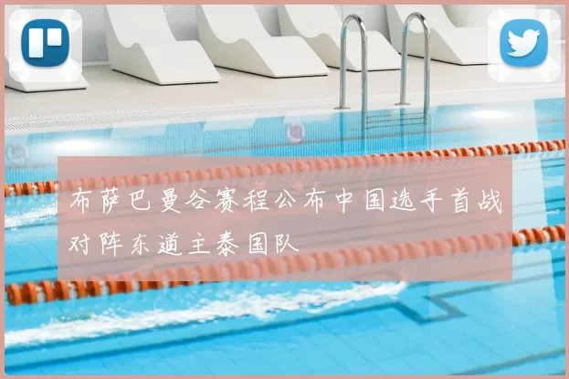 布萨巴曼谷赛程公布中国选手首战对阵东道主泰国队