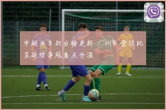 中超历年积分榜更新 广州队登顶纪录延续争冠看点升温