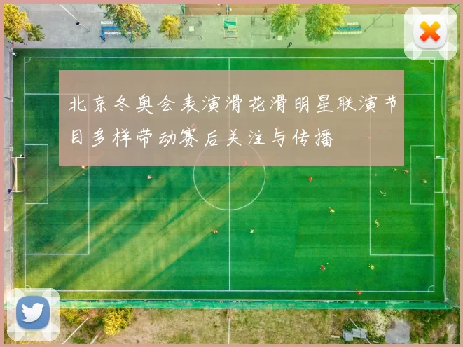 北京冬奥会表演滑花滑明星联演节目多样带动赛后关注与传播